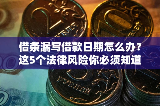 武汉借条漏写借款日期怎么办？这5个法律风险你必须知道