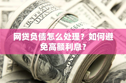 武汉网贷负债怎么处理？如何避免高额利息？