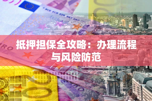 武汉抵押担保全攻略：办理流程与风险防范
