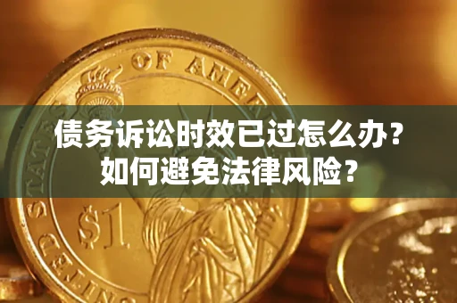 武汉债务诉讼时效已过怎么办？如何避免法律风险？
