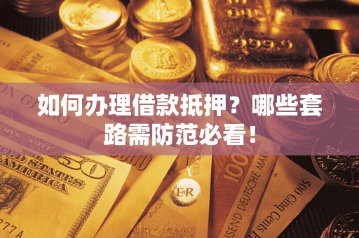 武汉如何办理借款抵押？哪些套路需防范必看！