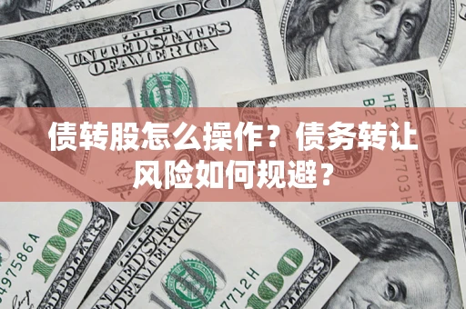 武汉债转股怎么操作？债务转让风险如何规避？
