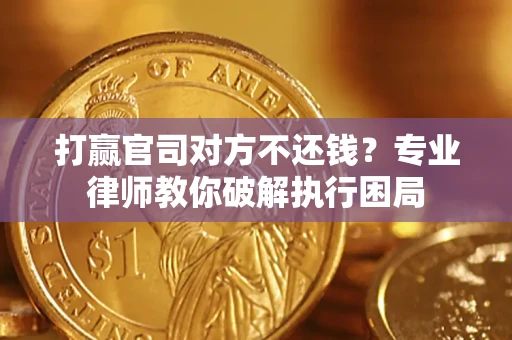 武汉打赢官司对方不还钱？专业律师教你破解执行困局