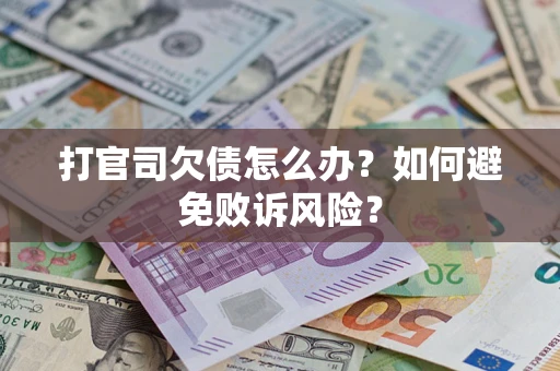 武汉打官司欠债怎么办？如何避免败诉风险？