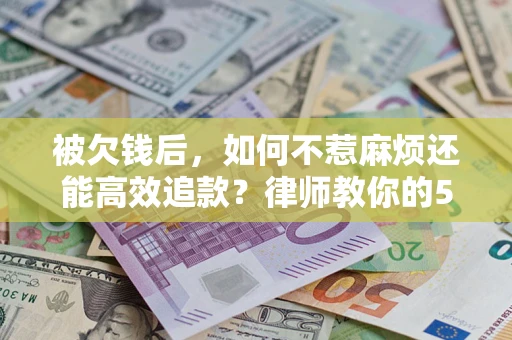 武汉被欠钱后，如何不惹麻烦还能高效追款？律师教你的5步合法讨债法