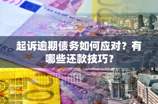 武汉起诉逾期债务如何应对？有哪些还款技巧？