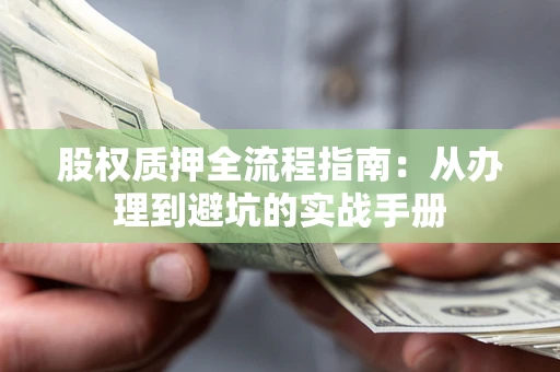 武汉股权质押全流程指南：从办理到避坑的实战手册