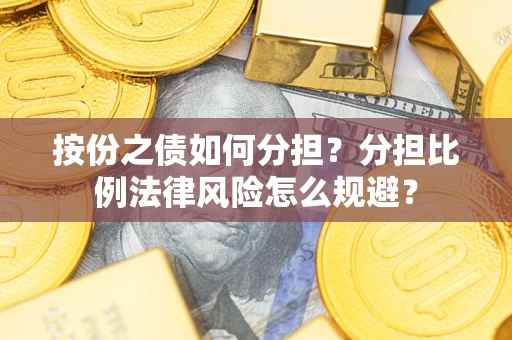 武汉按份之债如何分担？分担比例法律风险怎么规避？