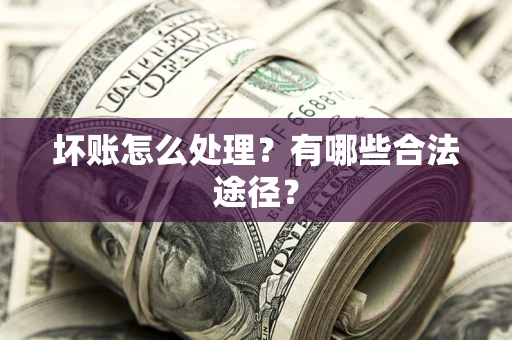 武汉坏账怎么处理？有哪些合法途径？