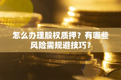 武汉怎么办理股权质押？有哪些风险需规避技巧？