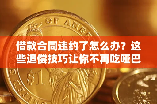 武汉借款合同违约了怎么办？这些追偿技巧让你不再吃哑巴亏