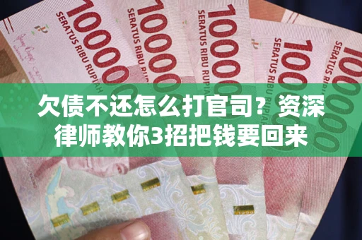 武汉欠债不还怎么打官司？资深律师教你3招把钱要回来