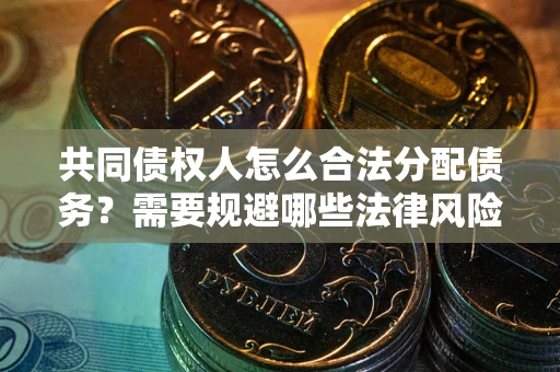 武汉共同债权人怎么合法分配债务？需要规避哪些法律风险？