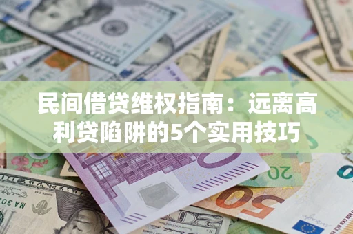 武汉民间借贷维权指南：远离高利贷陷阱的5个实用技巧