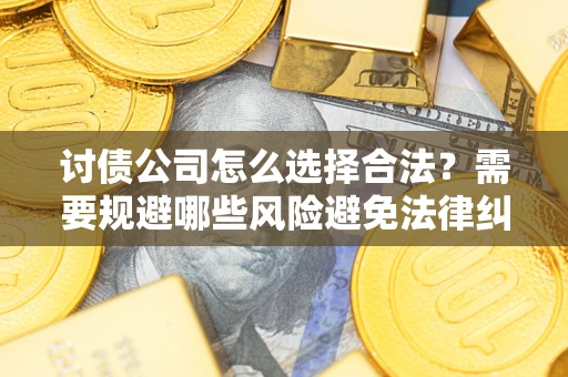 武汉讨债公司怎么选择合法?需要规避哪些风险避免法律纠纷? 武汉讨债公司怎么选择合法?需要规避哪些风险避免法律纠纷?