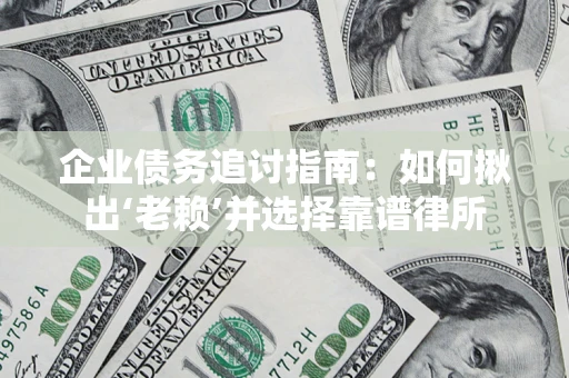 武汉企业债务追讨指南：如何揪出‘老赖’并选择靠谱律所