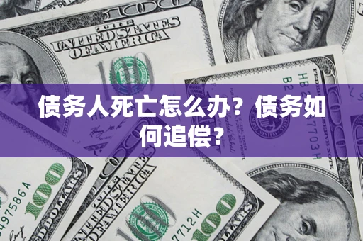 武汉债务人死亡怎么办？债务如何追偿？