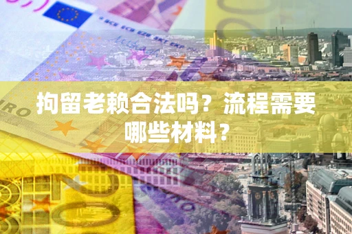 武汉拘留老赖合法吗？流程需要哪些材料？