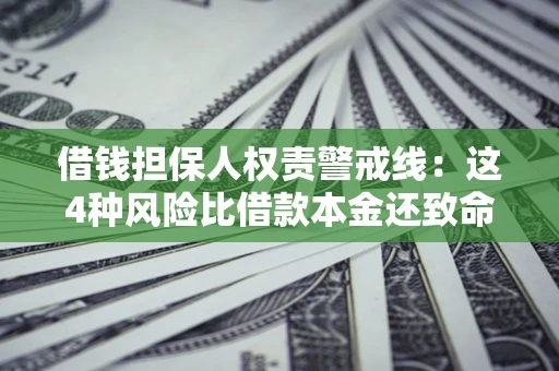武汉借钱担保人权责警戒线：这4种风险比借款本金还致命