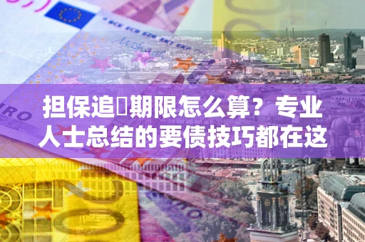 武汉担保追償期限怎么算？专业人士总结的要债技巧都在这里了