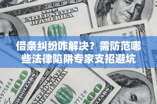 武汉借条纠纷咋解决？需防范哪些法律陷阱专家支招避坑