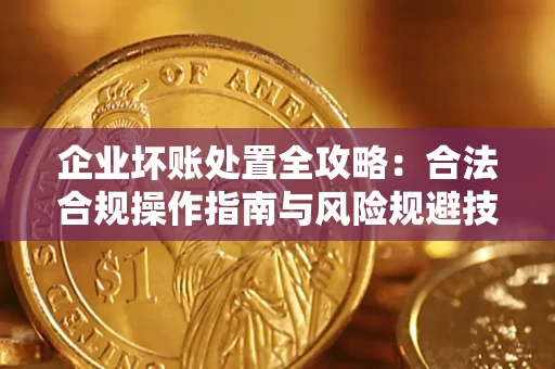 武汉企业坏账处置全攻略：合法合规操作指南与风险规避技巧解析