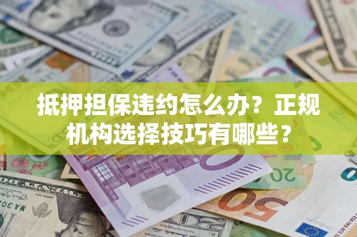 武汉抵押担保违约怎么办？正规机构选择技巧有哪些？