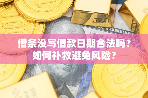 武汉借条没写借款日期合法吗？如何补救避免风险？