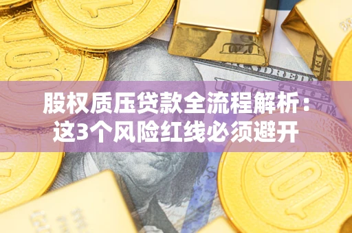 武汉股权质压贷款全流程解析：这3个风险红线必须避开