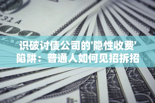 武汉识破讨债公司的'隐性收费'陷阱：普通人如何见招拆招？