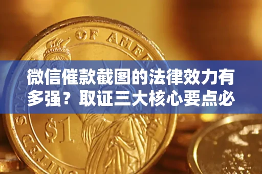 武汉微信催款截图的法律效力有多强？取证三大核心要点必须知道！