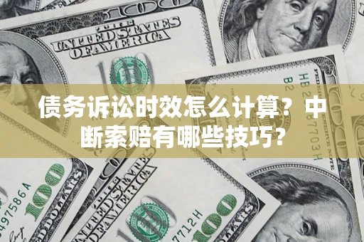武汉债务诉讼时效怎么计算？中断索赔有哪些技巧？