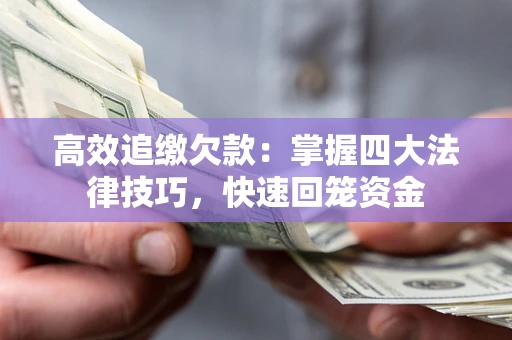 武汉高效追缴欠款：掌握四大法律技巧，快速回笼资金