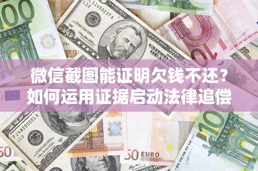 武汉微信截图能证明欠钱不还？如何运用证据启动法律追偿程序？