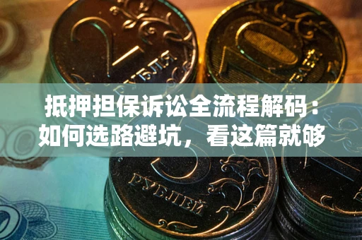 武汉抵押担保诉讼全流程解码：如何选路避坑，看这篇就够了