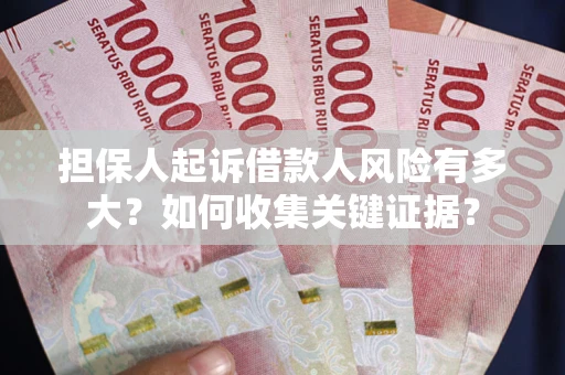 武汉担保人起诉借款人风险有多大？如何收集关键证据？