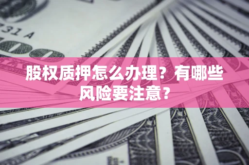 武汉股权质押怎么办理？有哪些风险要注意？