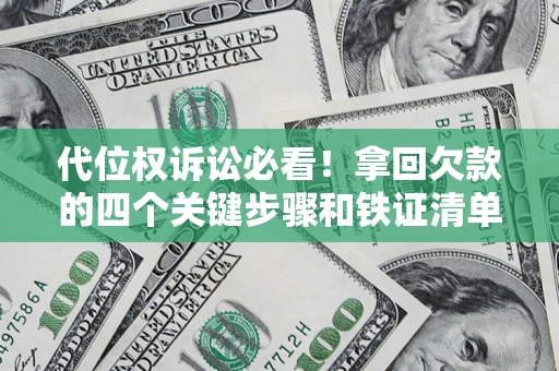武汉代位权诉讼必看!拿回欠款的四个关键步骤和铁证清单 武汉代位权诉讼必看!拿回欠款的四个关键步骤和铁证清单