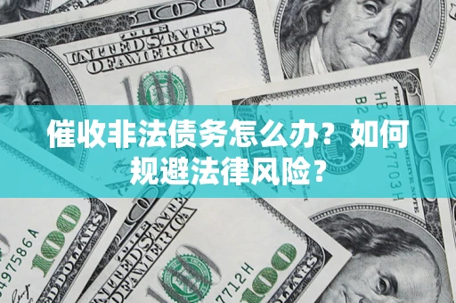 武汉催收非法债务怎么办？如何规避法律风险？