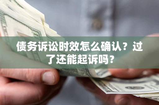 武汉债务诉讼时效怎么确认？过了还能起诉吗？