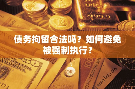 武汉债务拘留合法吗？如何避免被强制执行？