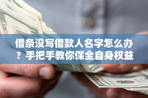 武汉借条没写借款人名字怎么办？手把手教你保全自身权益