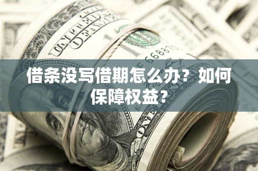 武汉借条没写借期怎么办？如何保障权益？