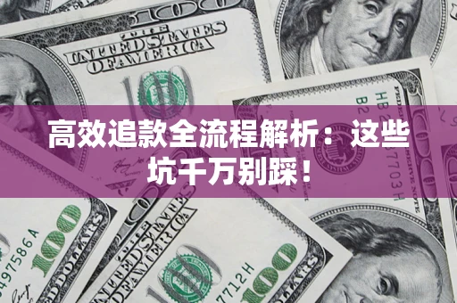 武汉高效追款全流程解析：这些坑千万别踩！