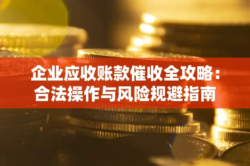 武汉企业应收账款催收全攻略：合法操作与风险规避指南