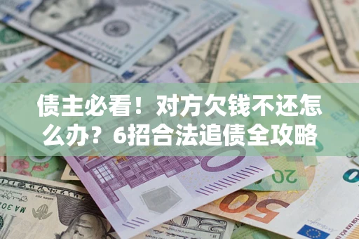 武汉债主必看！对方欠钱不还怎么办？6招合法追债全攻略