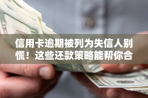 武汉信用卡逾期被列为失信人别慌！这些还款策略能帮你合法止损
