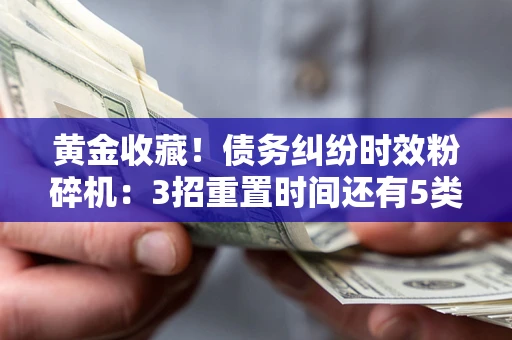 武汉黄金收藏！债务纠纷时效粉碎机：3招重置时间还有5类不设年限的特殊债务