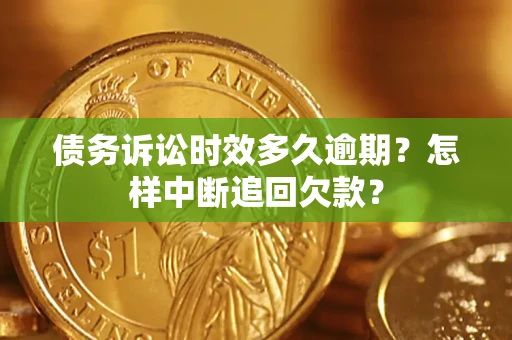 武汉债务诉讼时效多久逾期？怎样中断追回欠款？