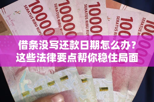 武汉借条没写还款日期怎么办？这些法律要点帮你稳住局面